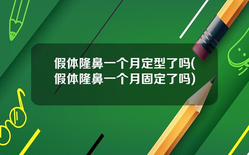假体隆鼻一个月定型了吗(假体隆鼻一个月固定了吗)