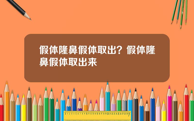 假体隆鼻假体取出？假体隆鼻假体取出来