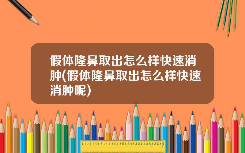假体隆鼻取出怎么样快速消肿(假体隆鼻取出怎么样快速消肿呢)