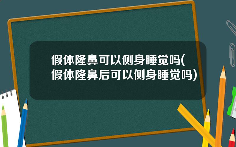 假体隆鼻可以侧身睡觉吗(假体隆鼻后可以侧身睡觉吗)