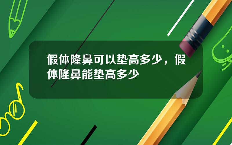 假体隆鼻可以垫高多少，假体隆鼻能垫高多少