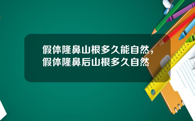 假体隆鼻山根多久能自然，假体隆鼻后山根多久自然