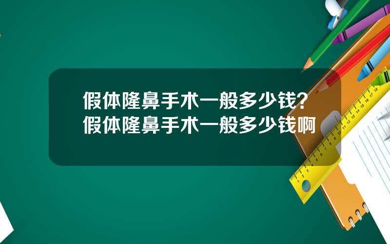 假体隆鼻手术一般多少钱？假体隆鼻手术一般多少钱啊