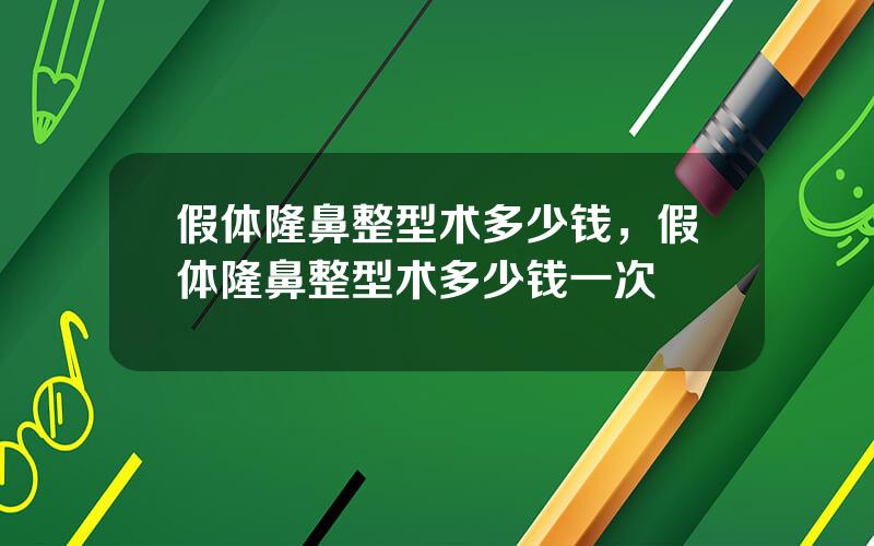 假体隆鼻整型术多少钱，假体隆鼻整型术多少钱一次