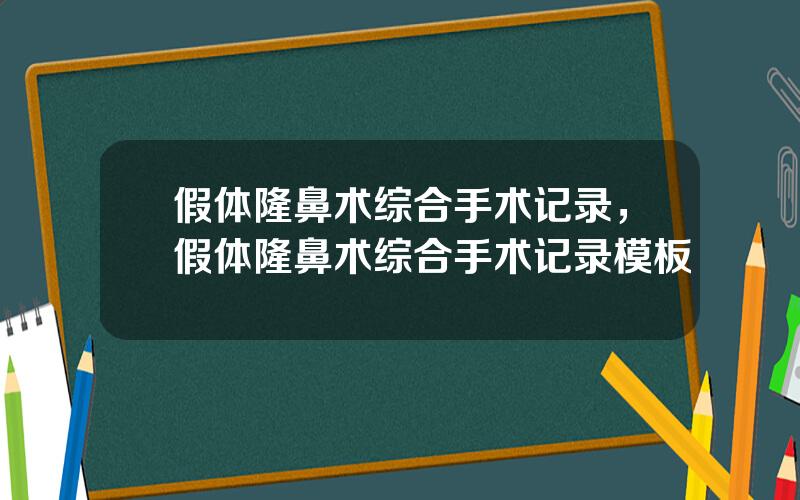 假体隆鼻术综合手术记录，假体隆鼻术综合手术记录模板