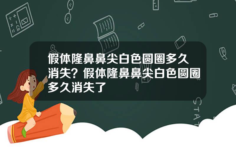 假体隆鼻鼻尖白色圆圈多久消失？假体隆鼻鼻尖白色圆圈多久消失了