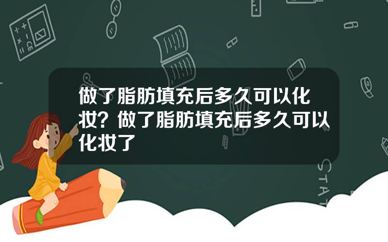 做了脂肪填充后多久可以化妆？做了脂肪填充后多久可以化妆了