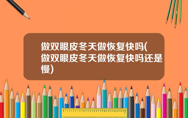 做双眼皮冬天做恢复快吗(做双眼皮冬天做恢复快吗还是慢)