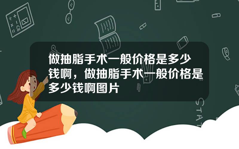 做抽脂手术一般价格是多少钱啊，做抽脂手术一般价格是多少钱啊图片