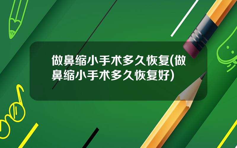 做鼻缩小手术多久恢复(做鼻缩小手术多久恢复好)