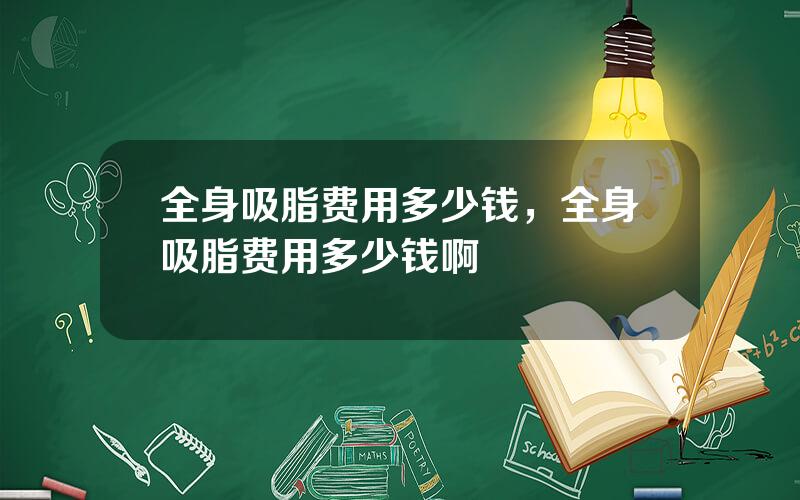 全身吸脂费用多少钱，全身吸脂费用多少钱啊
