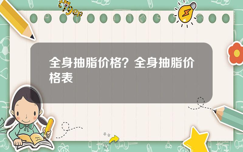 全身抽脂价格？全身抽脂价格表