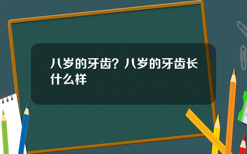 八岁的牙齿？八岁的牙齿长什么样