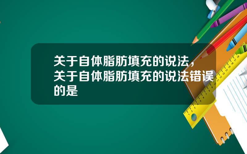 关于自体脂肪填充的说法，关于自体脂肪填充的说法错误的是