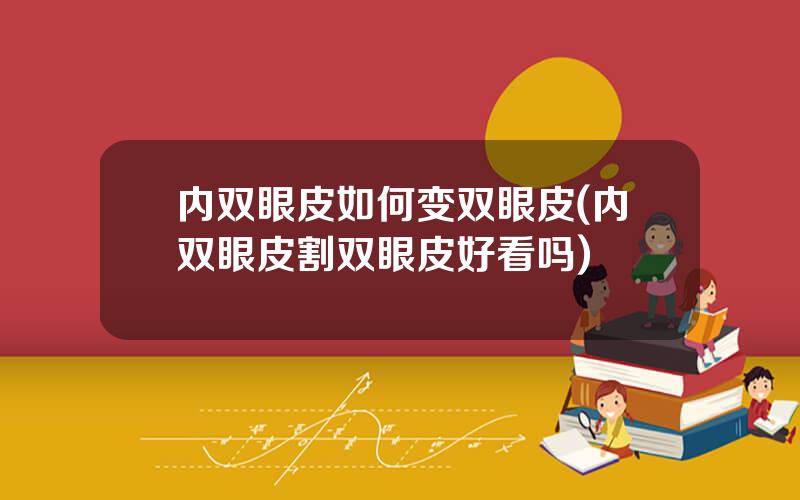 内双眼皮如何变双眼皮(内双眼皮割双眼皮好看吗)