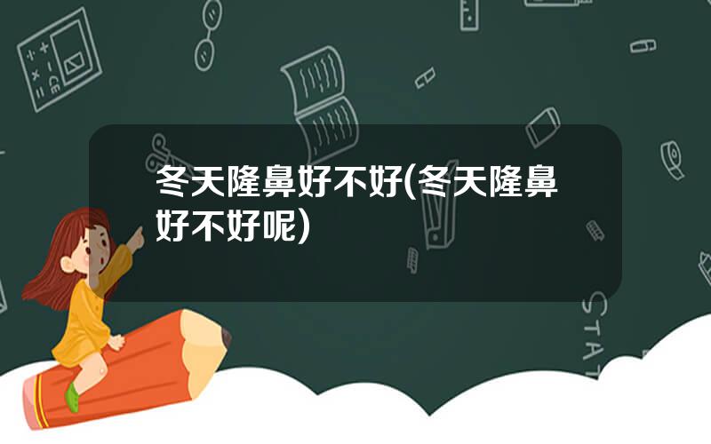 冬天隆鼻好不好(冬天隆鼻好不好呢)