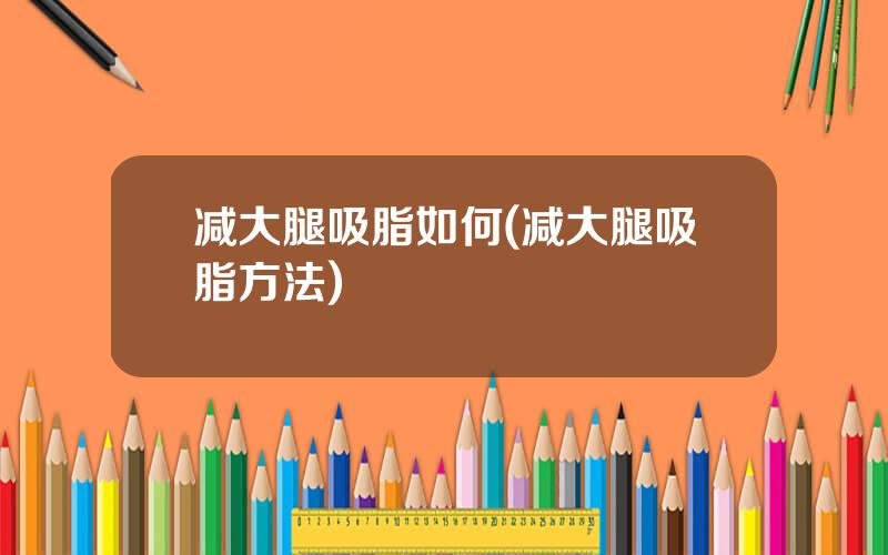 减大腿吸脂如何(减大腿吸脂方法)