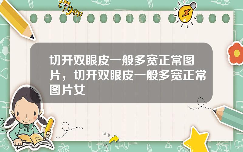 切开双眼皮一般多宽正常图片，切开双眼皮一般多宽正常图片女