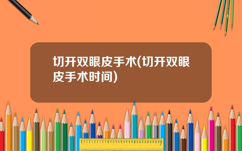 切开双眼皮手术(切开双眼皮手术时间)