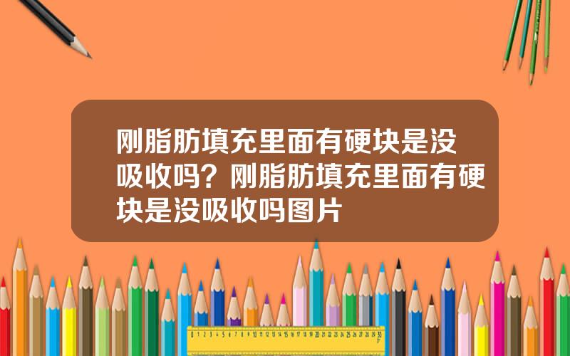 刚脂肪填充里面有硬块是没吸收吗？刚脂肪填充里面有硬块是没吸收吗图片