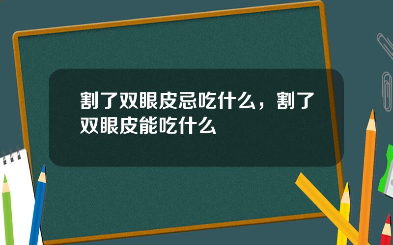 割了双眼皮忌吃什么，割了双眼皮能吃什么