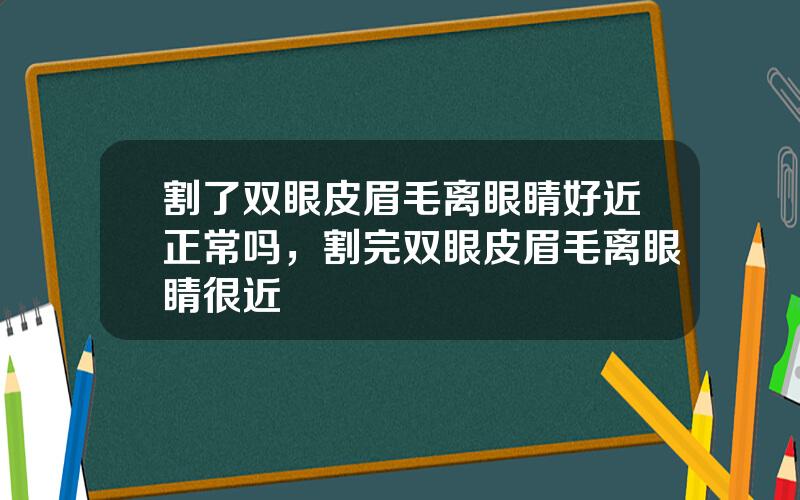 割了双眼皮眉毛离眼睛好近正常吗，割完双眼皮眉毛离眼睛很近