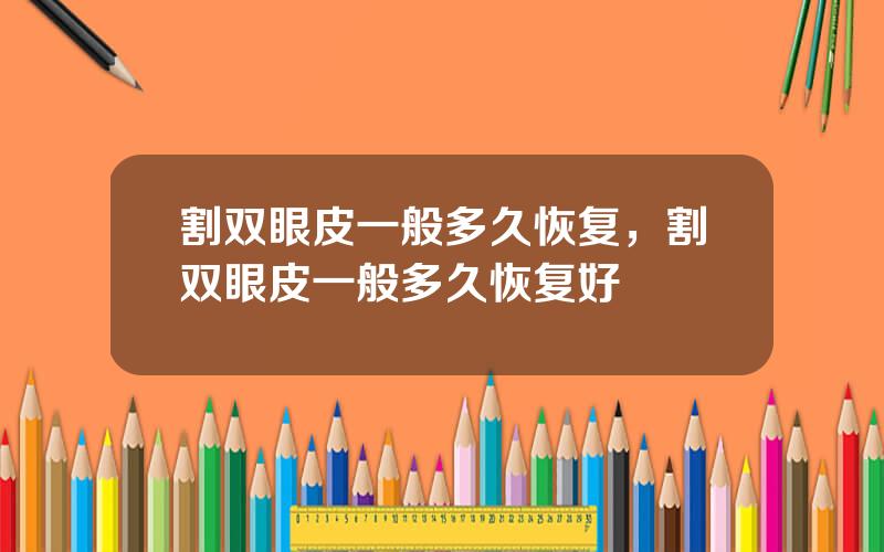 割双眼皮一般多久恢复，割双眼皮一般多久恢复好