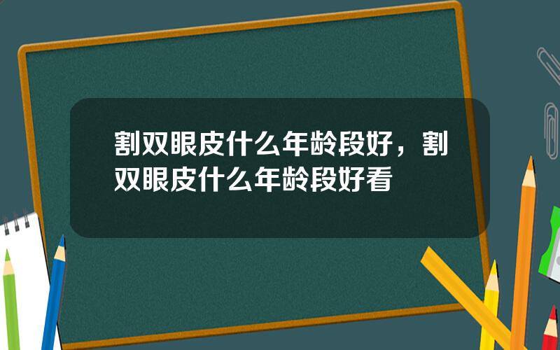 割双眼皮什么年龄段好，割双眼皮什么年龄段好看