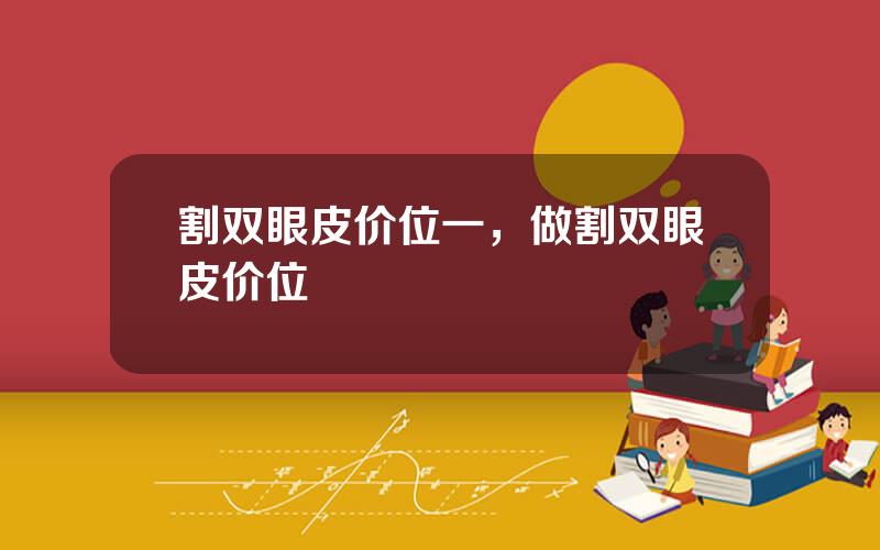 割双眼皮价位一，做割双眼皮价位