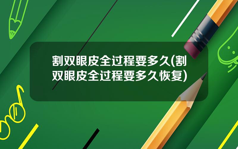 割双眼皮全过程要多久(割双眼皮全过程要多久恢复)