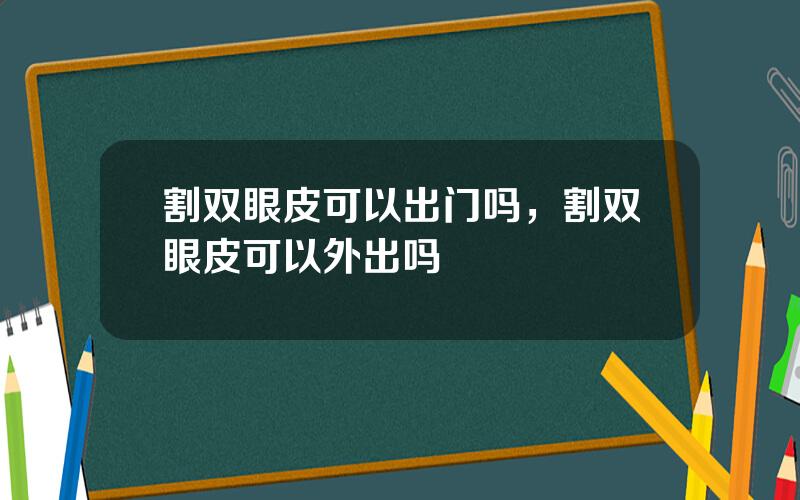 割双眼皮可以出门吗，割双眼皮可以外出吗