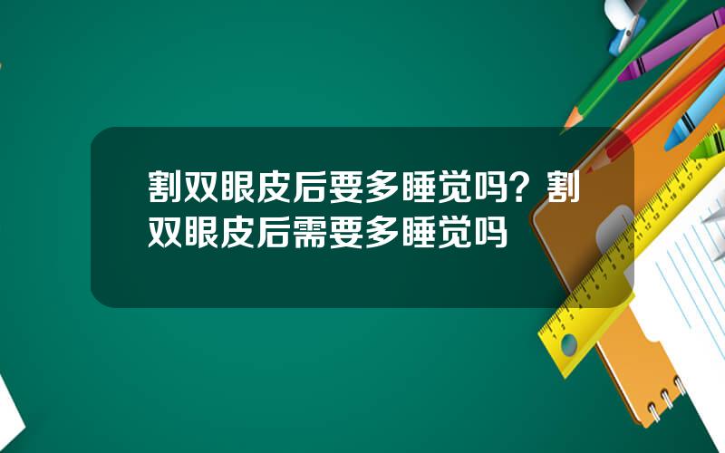割双眼皮后要多睡觉吗？割双眼皮后需要多睡觉吗