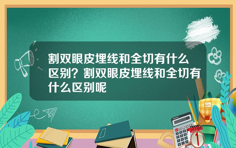 割双眼皮埋线和全切有什么区别？割双眼皮埋线和全切有什么区别呢