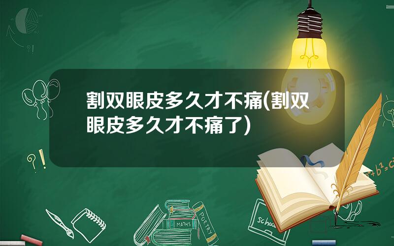 割双眼皮多久才不痛(割双眼皮多久才不痛了)