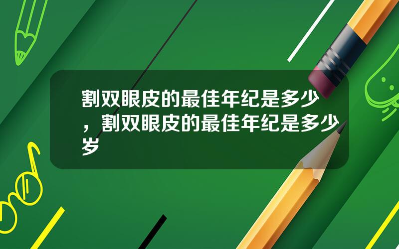 割双眼皮的最佳年纪是多少，割双眼皮的最佳年纪是多少岁