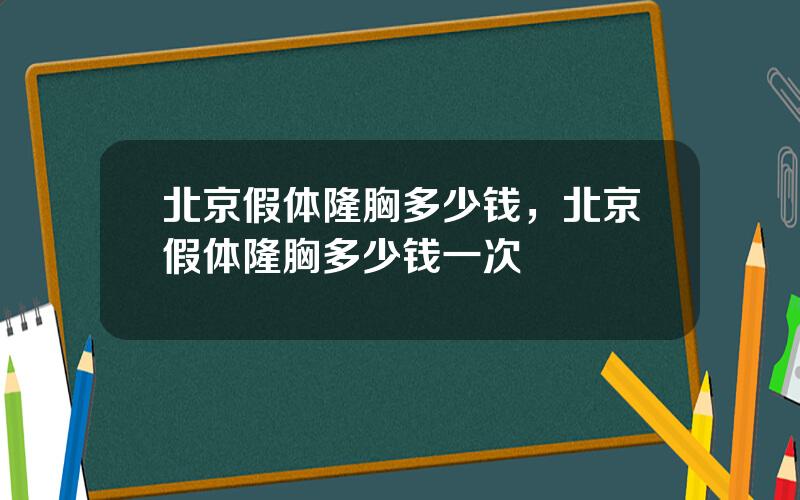 北京假体隆胸多少钱，北京假体隆胸多少钱一次