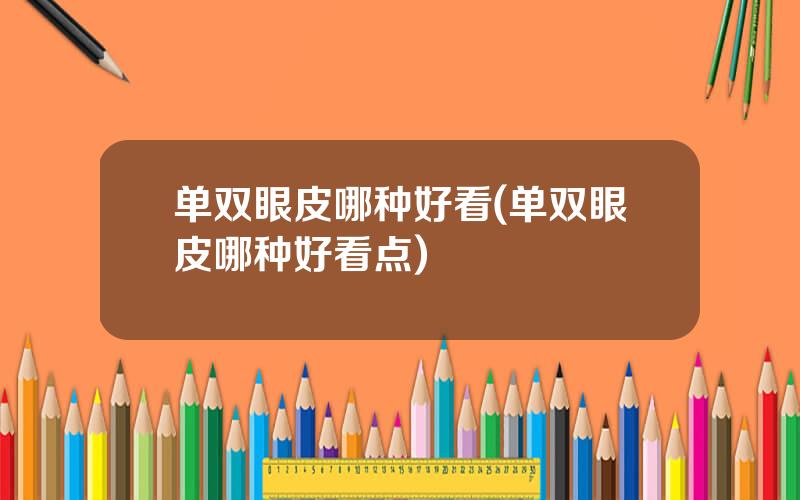 单双眼皮哪种好看(单双眼皮哪种好看点)