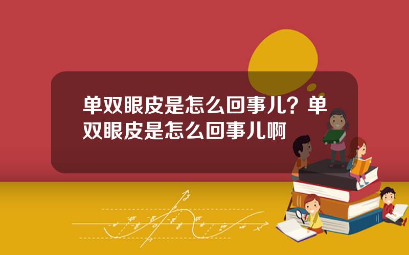 单双眼皮是怎么回事儿？单双眼皮是怎么回事儿啊