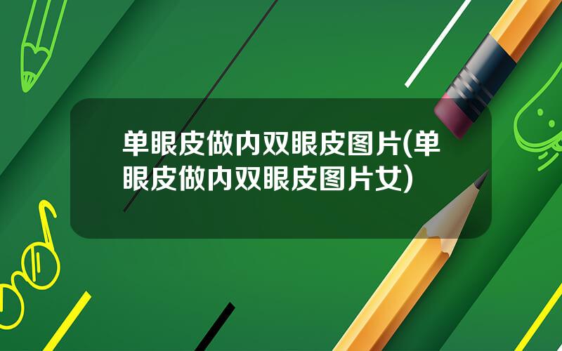 单眼皮做内双眼皮图片(单眼皮做内双眼皮图片女)