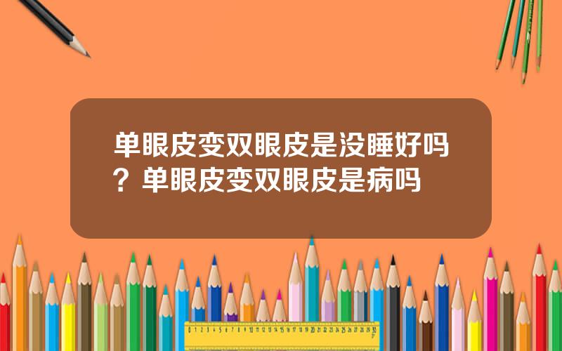 单眼皮变双眼皮是没睡好吗？单眼皮变双眼皮是病吗