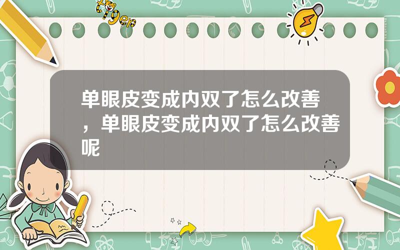 单眼皮变成内双了怎么改善，单眼皮变成内双了怎么改善呢