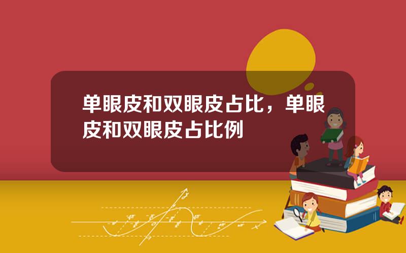 单眼皮和双眼皮占比，单眼皮和双眼皮占比例