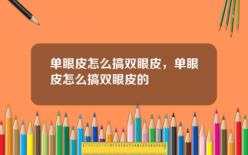 单眼皮怎么搞双眼皮，单眼皮怎么搞双眼皮的
