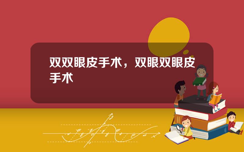 双双眼皮手术，双眼双眼皮手术