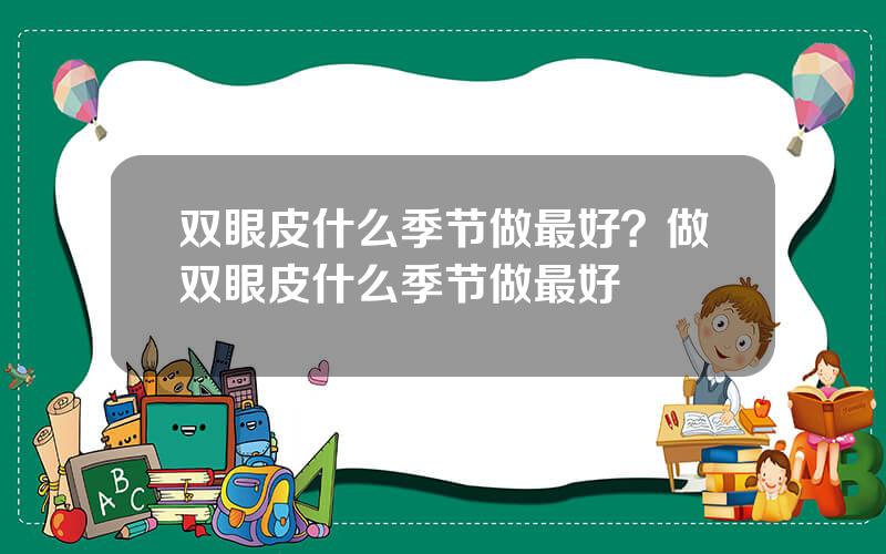 双眼皮什么季节做最好？做双眼皮什么季节做最好