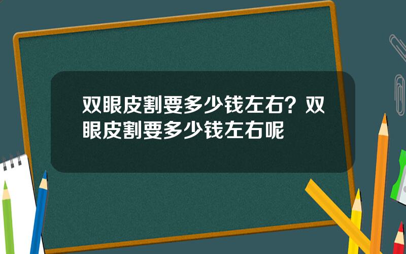 双眼皮割要多少钱左右？双眼皮割要多少钱左右呢
