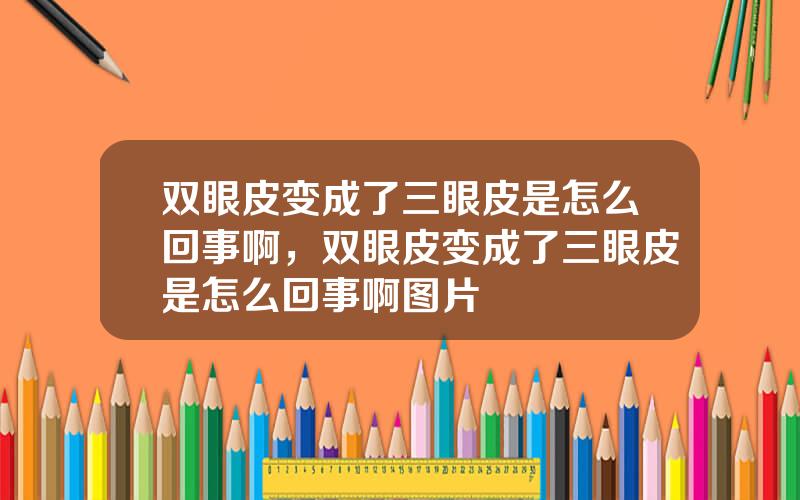 双眼皮变成了三眼皮是怎么回事啊，双眼皮变成了三眼皮是怎么回事啊图片