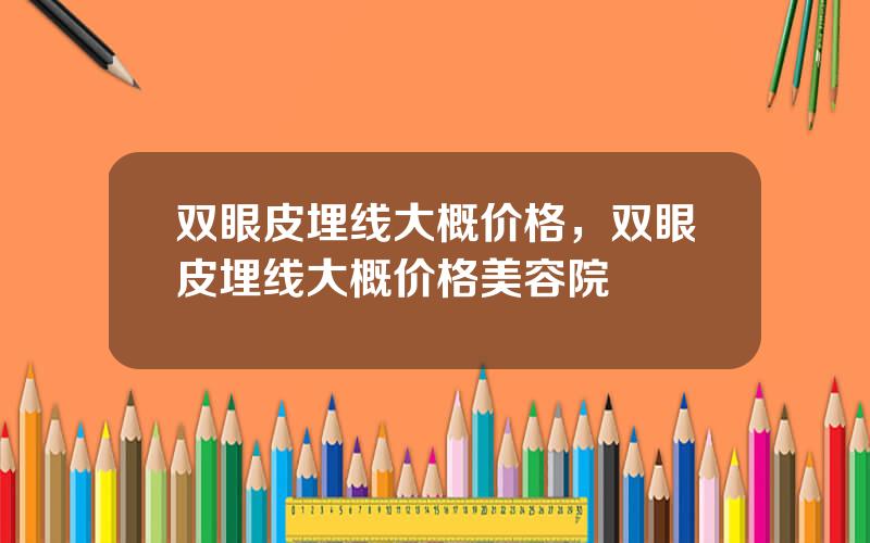 双眼皮埋线大概价格，双眼皮埋线大概价格美容院