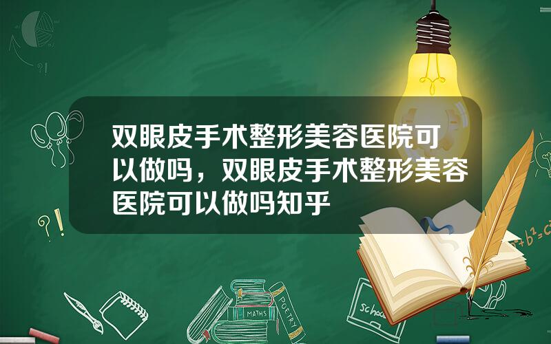 双眼皮手术整形美容医院可以做吗，双眼皮手术整形美容医院可以做吗知乎