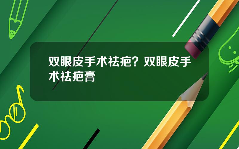 双眼皮手术祛疤？双眼皮手术祛疤膏